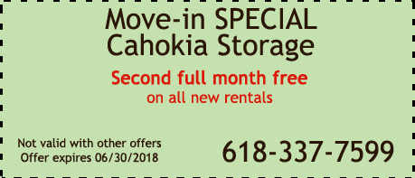 Move in Special Coupon for CahoMove in Special Coupon for Cahokia Storage Center- Second Full Month Free For All Unitskia Storage Center- Second Full Month Free For All Units 10x20 Or Larger Move in Special Coupon for Cahokia Storage Center- Second Full Month Free For All Units