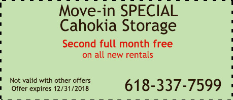 Move in Special Coupon for CahoMove in Special Coupon for Cahokia Storage Center- Second Full Month Free For All Unitskia Storage Center- Second Full Month Free For All Units 10x20 Or Larger Move in Special Coupon for Cahokia Storage Center- Second Full Month Free For All Units